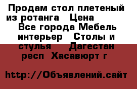 Продам стол плетеный из ротанга › Цена ­ 34 300 - Все города Мебель, интерьер » Столы и стулья   . Дагестан респ.,Хасавюрт г.